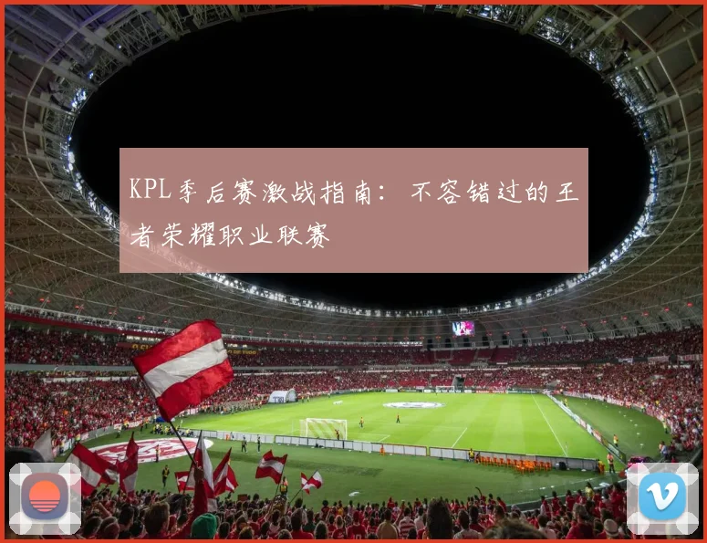 KPL季后赛激战指南：不容错过的王者荣耀职业联赛