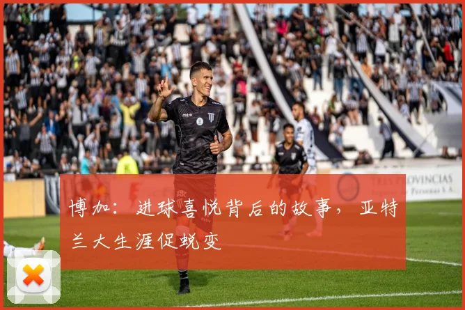 博加：进球喜悦背后的故事，亚特兰大生涯促蜕变