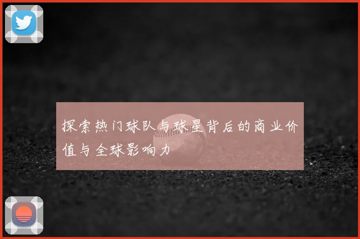 探索热门球队与球星背后的商业价值与全球影响力