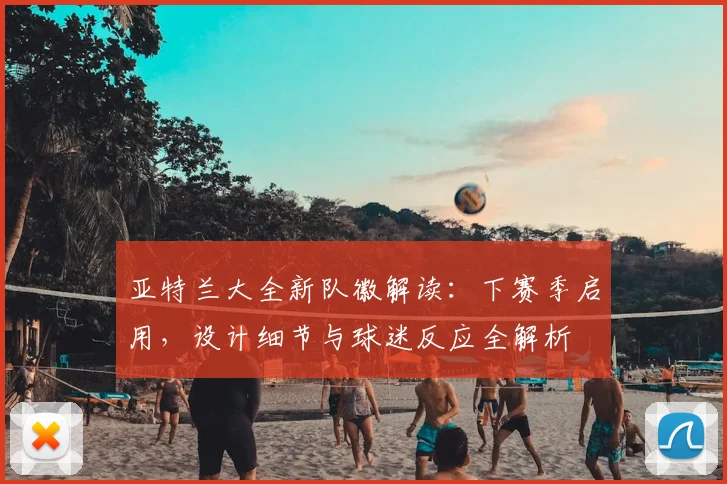 亚特兰大全新队徽解读：下赛季启用，设计细节与球迷反应全解析
