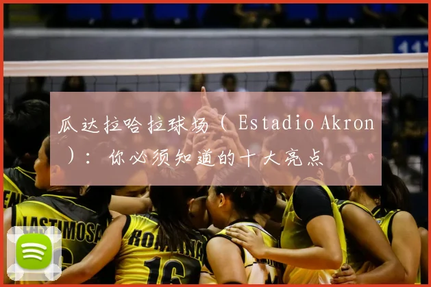 瓜达拉哈拉球场（ Estadio Akron ）：你必须知道的十大亮点