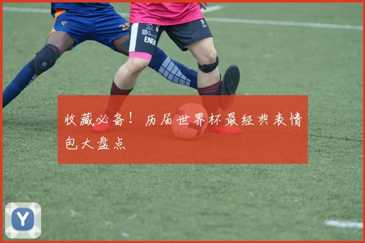 收藏必备！历届世界杯最经典表情包大盘点