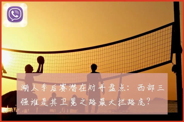 湖人季后赛潜在对手盘点：西部三强谁是其卫冕之路最大拦路虎？