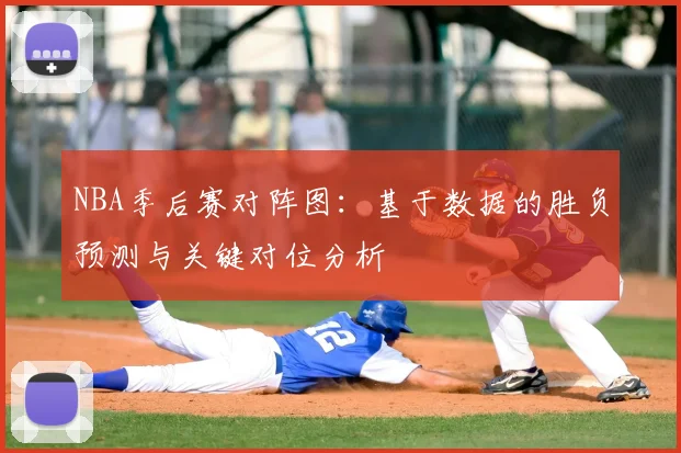 NBA季后赛对阵图：基于数据的胜负预测与关键对位分析