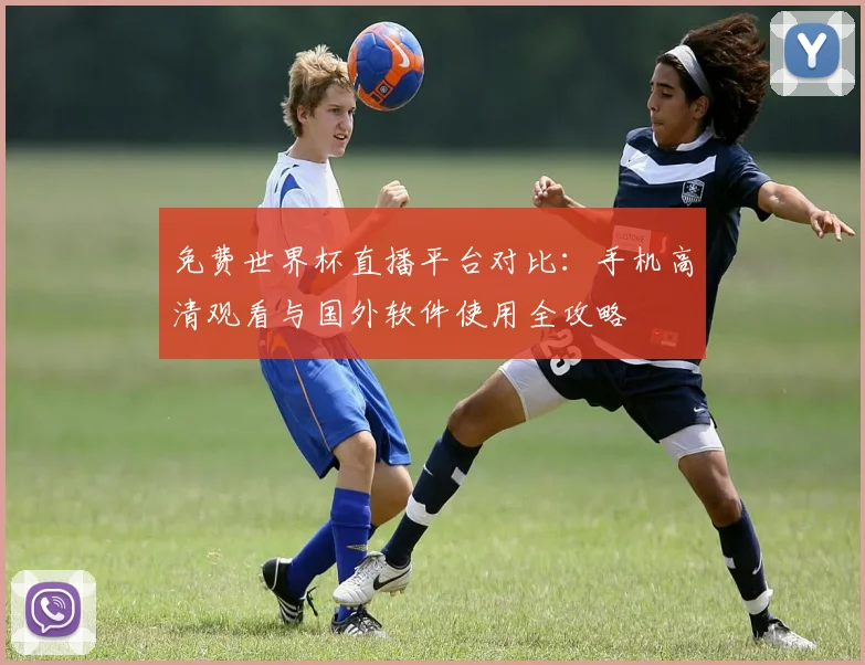 免费世界杯直播平台对比：手机高清观看与国外软件使用全攻略