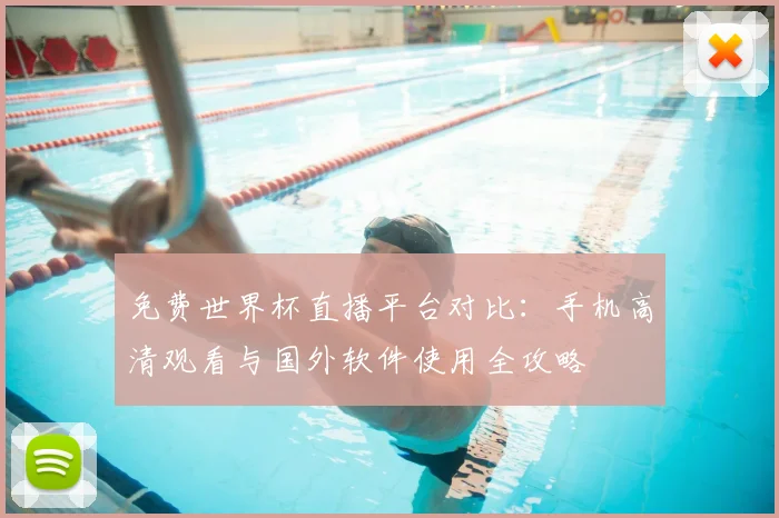 免费世界杯直播平台对比：手机高清观看与国外软件使用全攻略