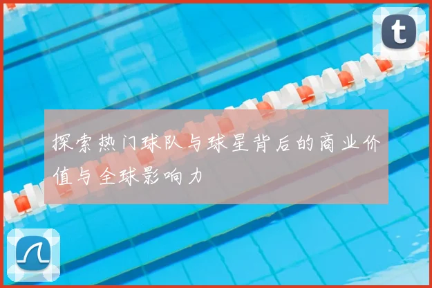 探索热门球队与球星背后的商业价值与全球影响力