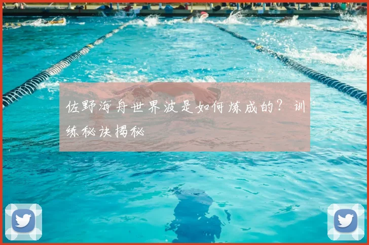 佐野海舟世界波是如何炼成的？训练秘诀揭秘